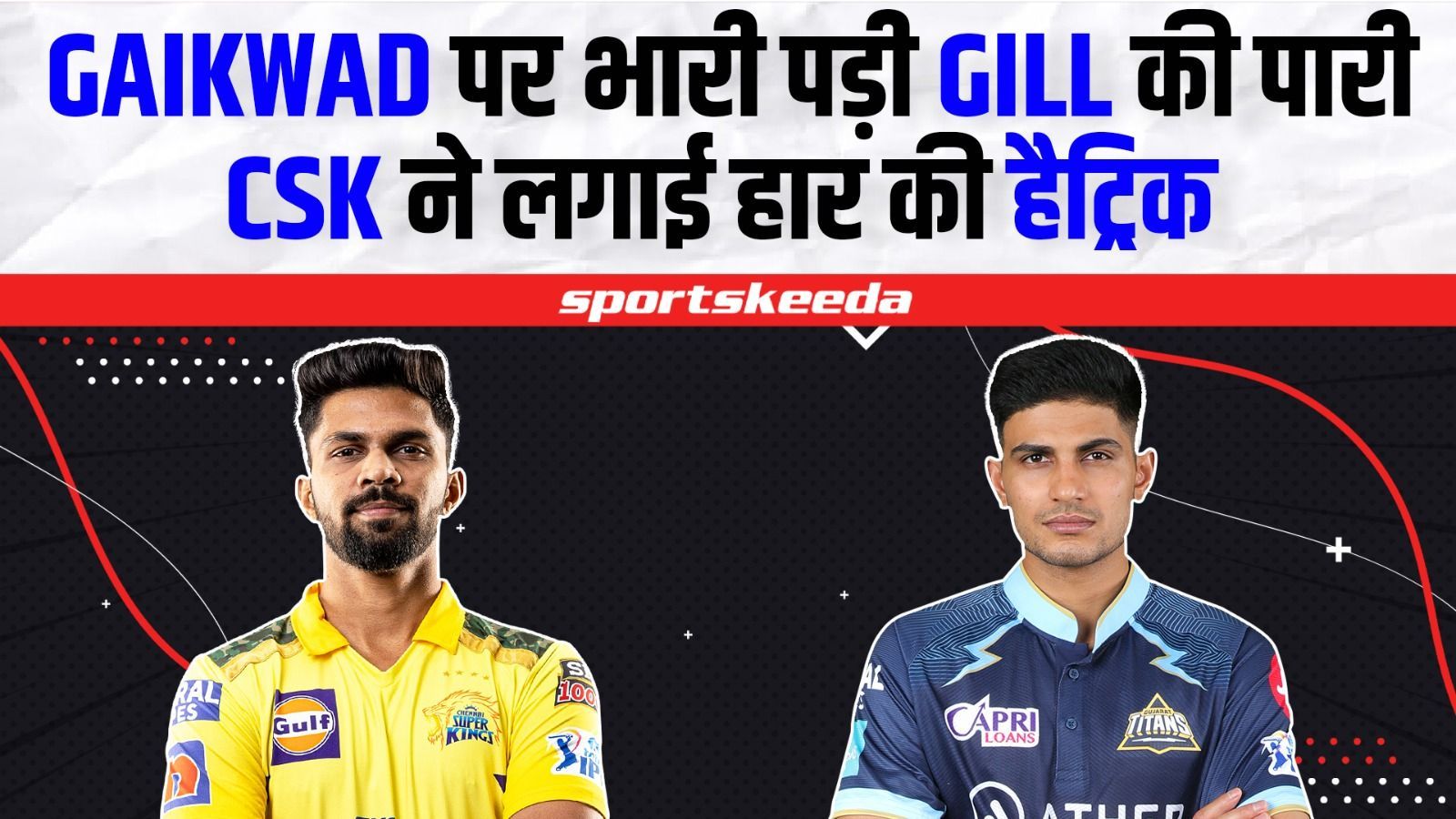 CSK VS GT : IPL 2023 में Ruturaj Gaikwad पर भारी पड़ी Shuman Gill की पारी, CSK ने हार की hat trick लगाई 