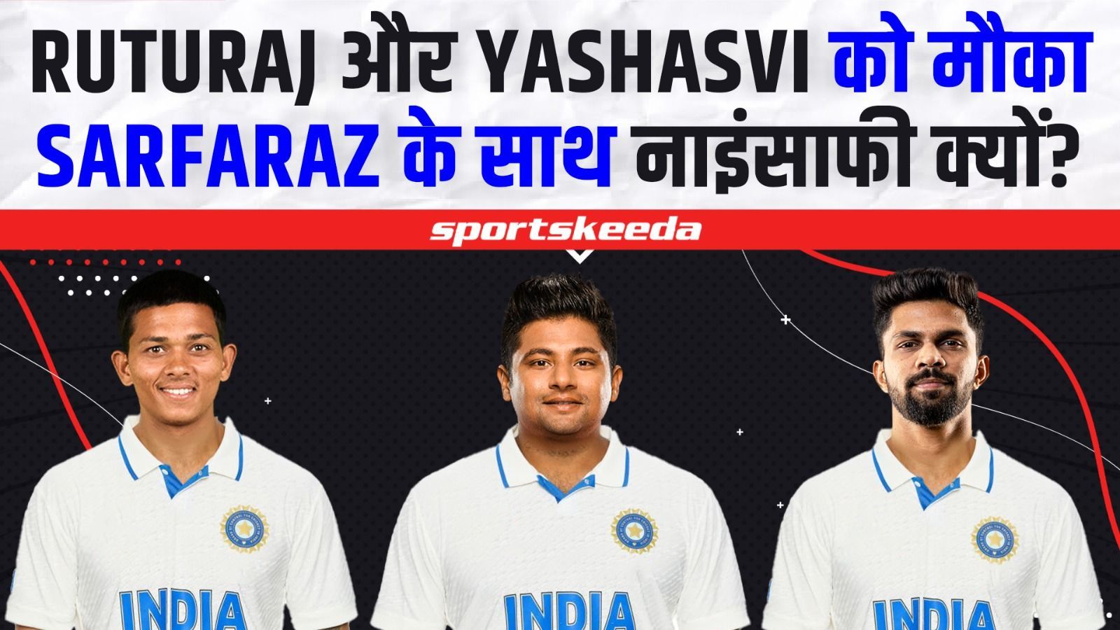 Sarfaraz Khan को दिया धोका, अब कब मिलेगा मौका? Yashasvi Jaiswal & Ruturaj Gaikwad की Team India में entry